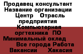 Продавец-консультант › Название организации ­ Центр › Отрасль предприятия ­ Компьютерная, оргтехника, ПО › Минимальный оклад ­ 30 000 - Все города Работа » Вакансии   . Хакасия респ.